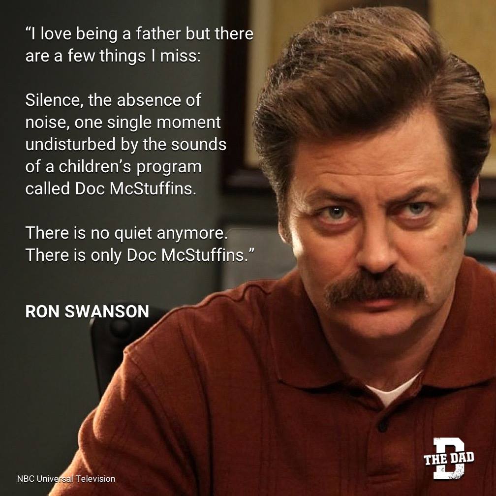 Dad Quote: "I love being a father but there are a few things I miss: Silence, the absence of noise, one single moment undisturbed by the sounds of a children's program called Doc McStuffins. There is no quiet anymore. There is only Doc McStuffins." - Ron Swanson, Community