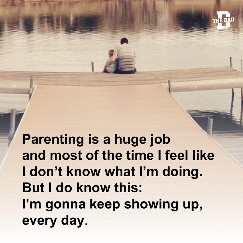 Parenting is a huge job and most of the time I feel like I don't know what I'm doing. But I do know this: I'm gonna keep showing up, every day.