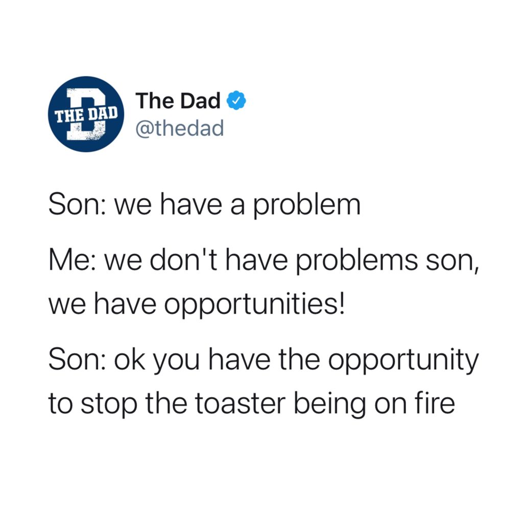 Son: we have a problem. Me: we don't have problems son, we have opportunities! Son: ok you have the opportunity to stop the toaster being on fire. Home, cooking, tweet
