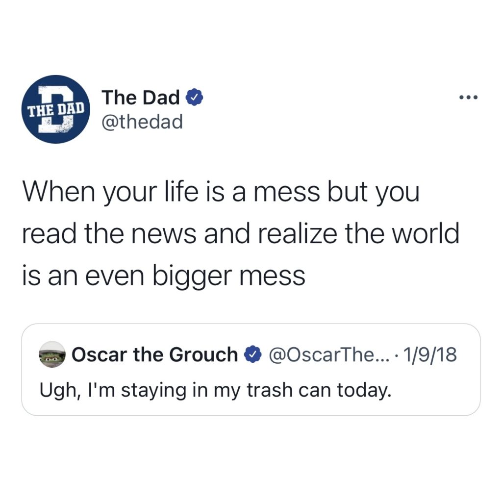 When your life is a mess but you read the news and realize the world is an even bigger mess... Oscar the Grouch: Ugh, I'm staying in my trash can today.