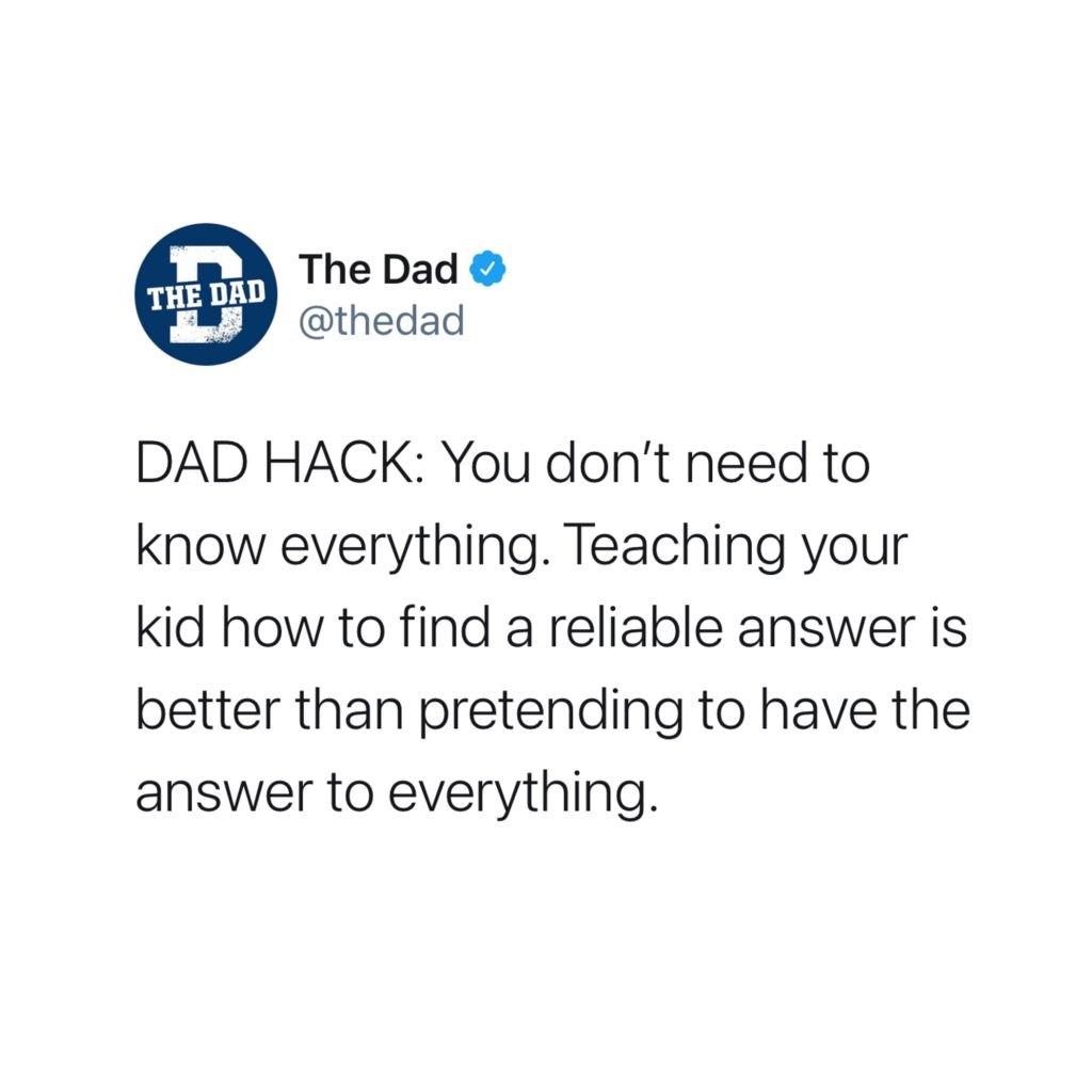 DAD HACK: You don't need to know everything. Teaching your kid how to find a reliable answer is better than pretending to have the answer to everything. Tweet, helpful, learning