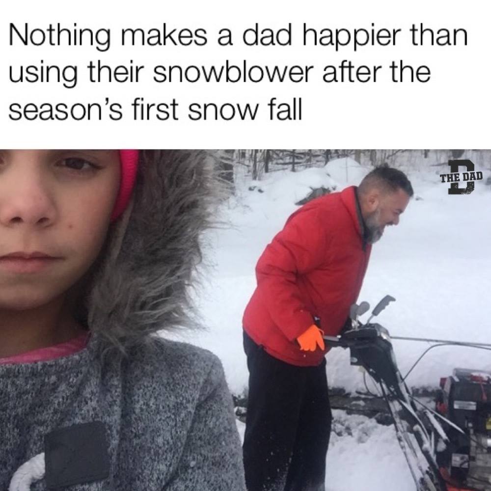 Nothing makes a dad happier than using their snowblower after the season's first snow fall. Nature, outdoors, meme